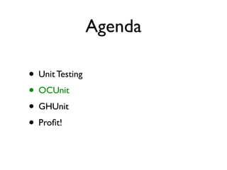 Agenda

• Unit Testing
• OCUnit
• GHUnit
• Proﬁt!
 