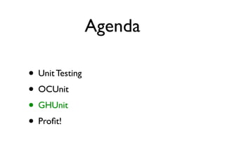 Agenda

• Unit Testing
• OCUnit
• GHUnit
• Proﬁt!
 