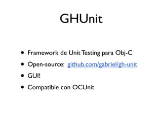 GHUnit

• Framework de Unit Testing para Obj-C
• Open-source: github.com/gabriel/gh-unit
• GUI!
• Compatible con OCUnit
 