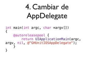 4. Cambiar de
          AppDelegate
int main(int argc, char *argv[])
{
    @autoreleasepool {
        return UIApplicationMain(argc,
argv, nil, @"GHUnitIOSAppDelegate");
    }
}
 