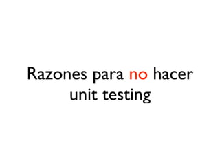 Razones para no hacer
     unit testing
 
