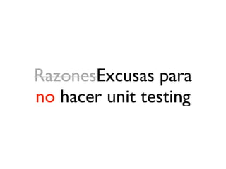 RazonesExcusas para
no hacer unit testing
 