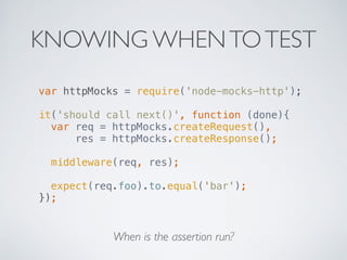 KNOWING WHEN TO TEST 
var httpMocks = require('node-mocks-http'); 
! 
it('should call next()', function (done){ 
var req =...