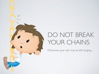 DO NOT BREAK 
YOUR CHAINS 
Otherwise, your user may be left hanging… 
 