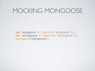 MOCKING MONGOOSE 
var mongoose = require('mongoose'); 
var mockgoose = require('mockgoose'); 
mockgoose(mongoose); 
 