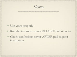 Vows


Use vows properly
Run the test suite runner BEFORE pull requests
Check confessions server AFTER pull request
integration
 