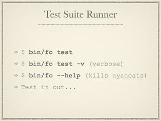 Test Suite Runner


$ bin/fo test
$ bin/fo test -v (verbose)
$ bin/fo --help (kills nyancats)
Test it out...
 