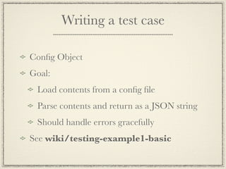 Writing a test case

Conﬁg Object
Goal:
 Load contents from a conﬁg ﬁle
 Parse contents and return as a JSON string
 Should handle errors gracefully
See wiki/testing-example1-basic
 