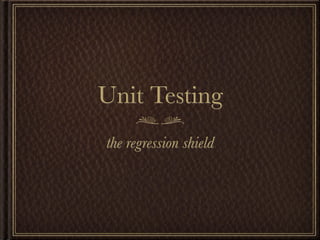 Unit Testing
the regression shield
 