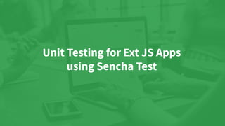 Unit Testing for Ext JS Apps
using Sencha Test
 