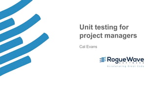 1© 2017 Rogue Wave Software, Inc. All Rights Reserved.
Unit testing for
project managers
Cal Evans
 