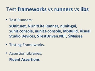 Test frameworks vs runners vs libs
• Test Runners:
xUnit.net, NUnitLite Runner, nunit-gui,
xunit.console, nunit3-console, MSBuild, Visual
Studio Devices, $TestDriven.NET, $Meissa
• Testing Frameworks.
• Assertion Libraries:
Fluent Assertions
 