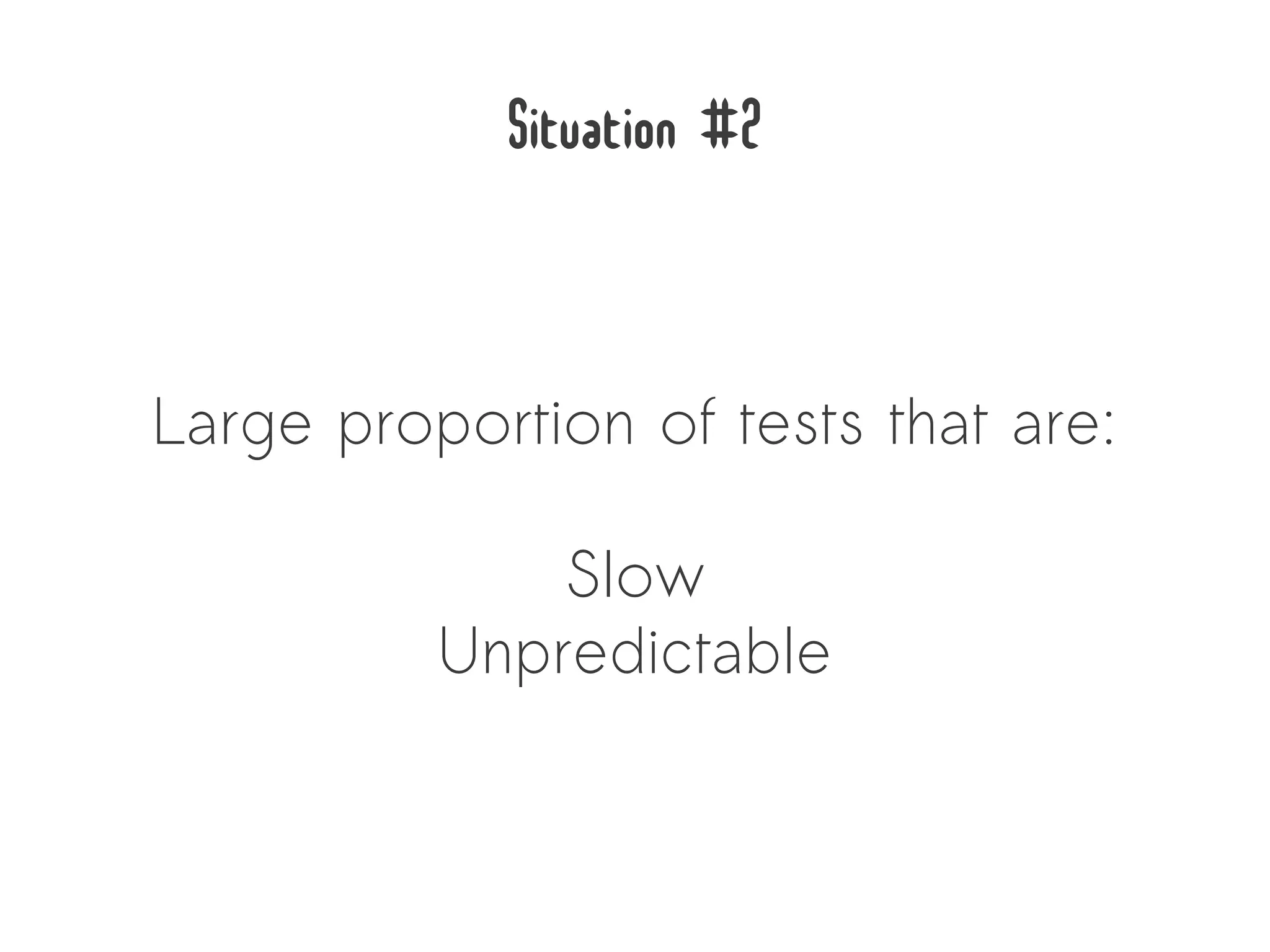 Situation #2


Large proportion of tests that are:

              Slow
          Unpredictable
 