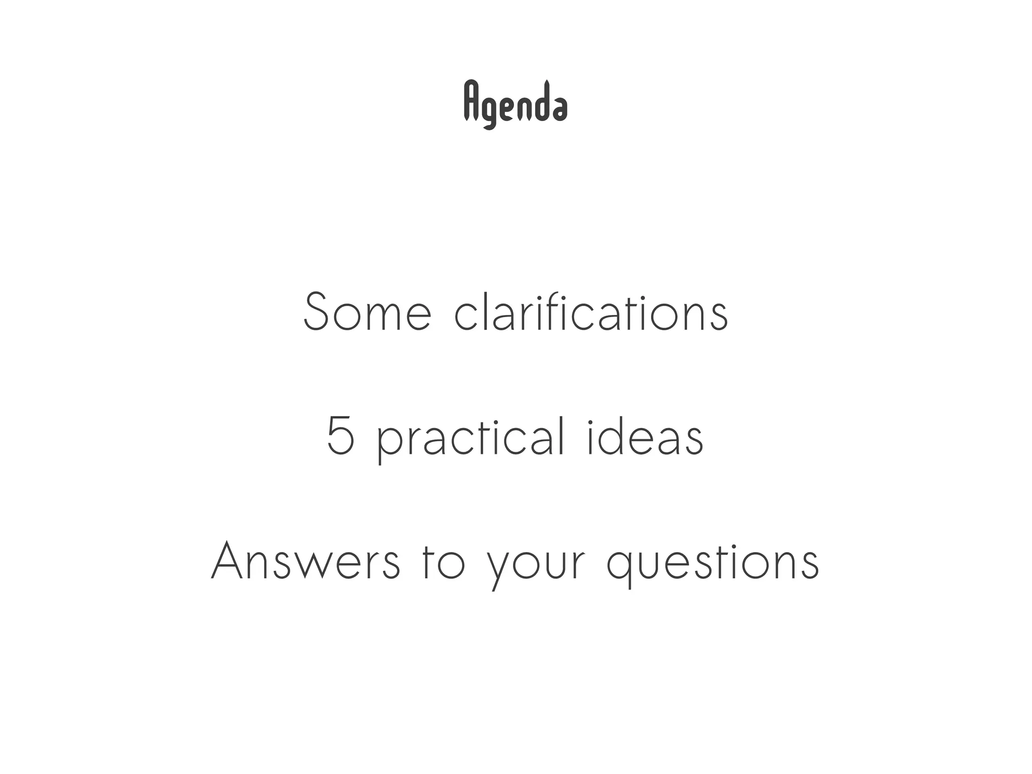 Agenda

   Some clarifications

    5 practical ideas

Answers to your questions
 