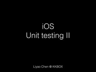 iOS
Unit testing II
Liyao Chen @ KKBOX
 