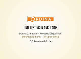 UNIT TESTING IN ANGULARJS
Dennis Jaamann — Frédéric Ghijselinck
—@dennisjaamann @f_ghijselinck
CC Front-end & UX
 