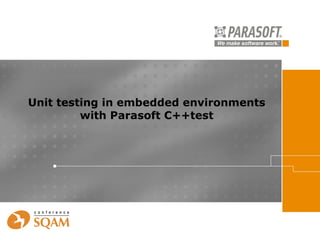 Unit testing in embedded environments
         with Parasoft C++test
 