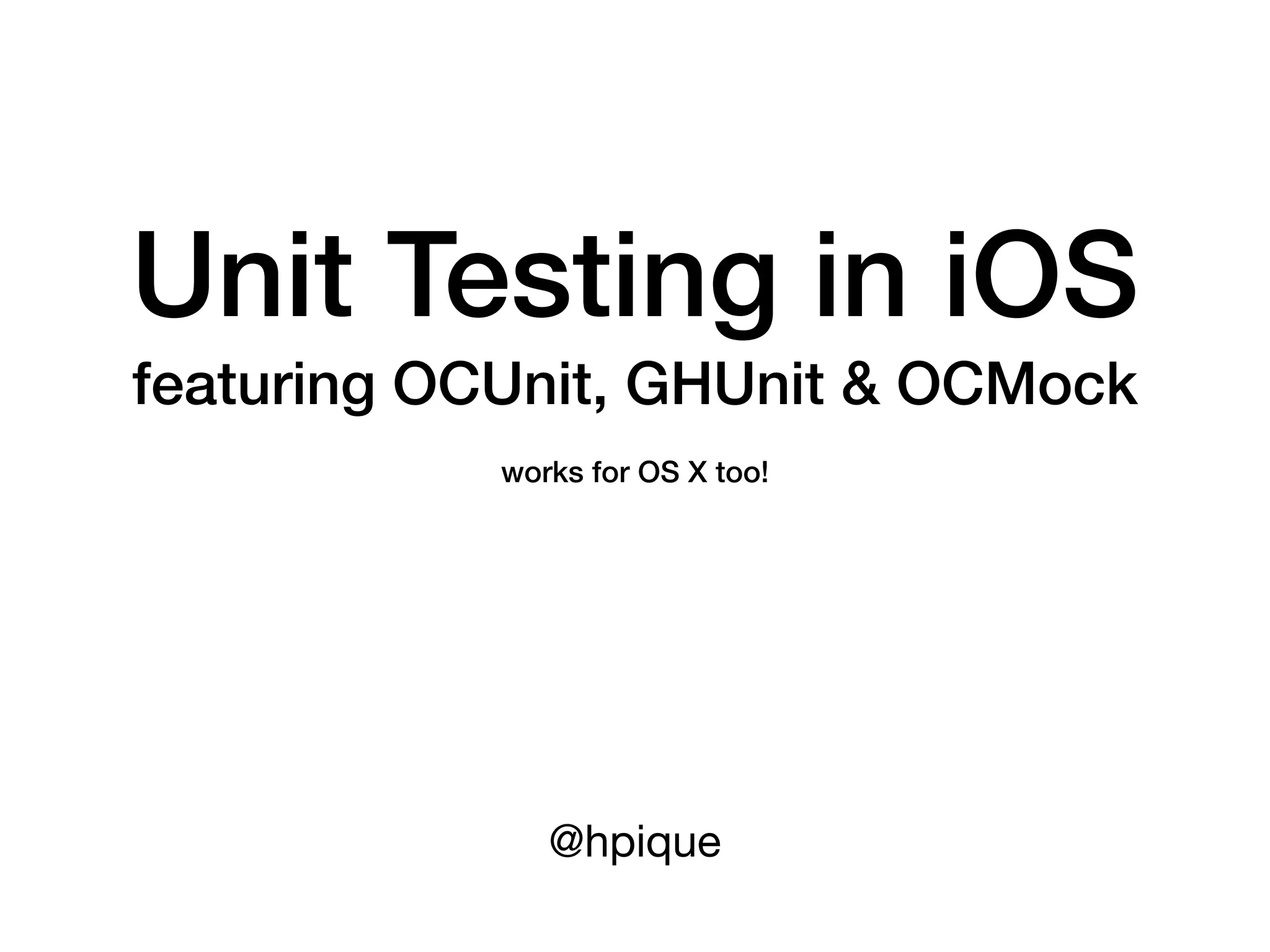Unit Testing in iOS
featuring OCUnit, GHUnit & OCMock
            works for OS X too!




               @hpique
 