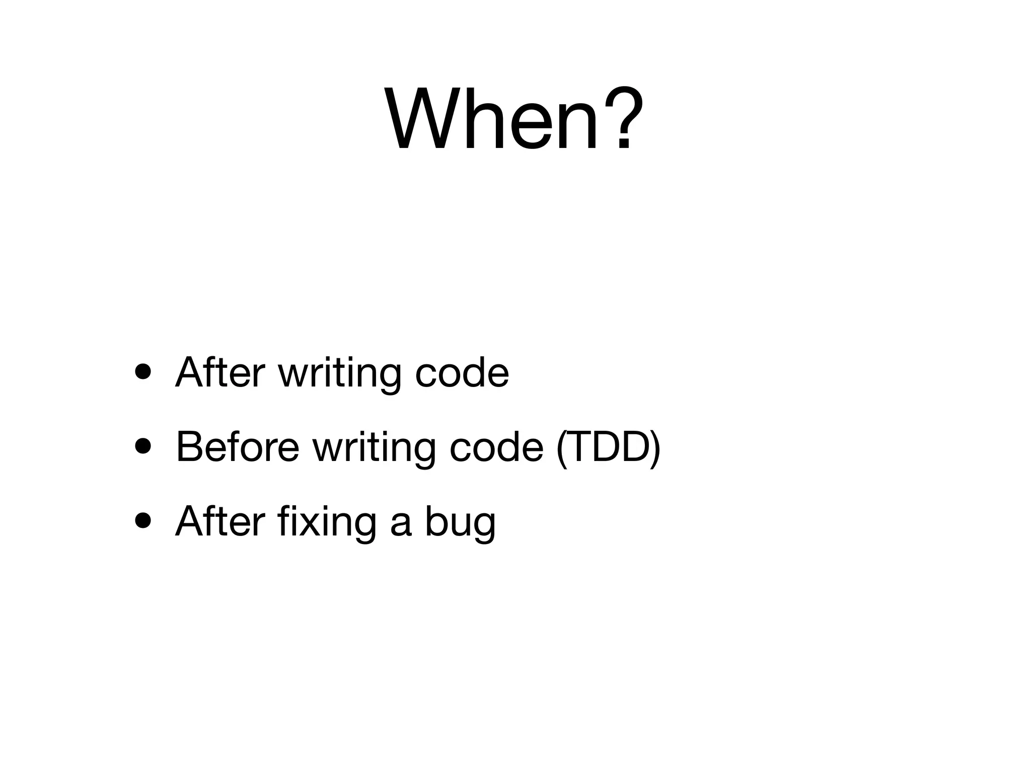 When?

• After writing code
• Before writing code (TDD)
• After ﬁxing a bug
 