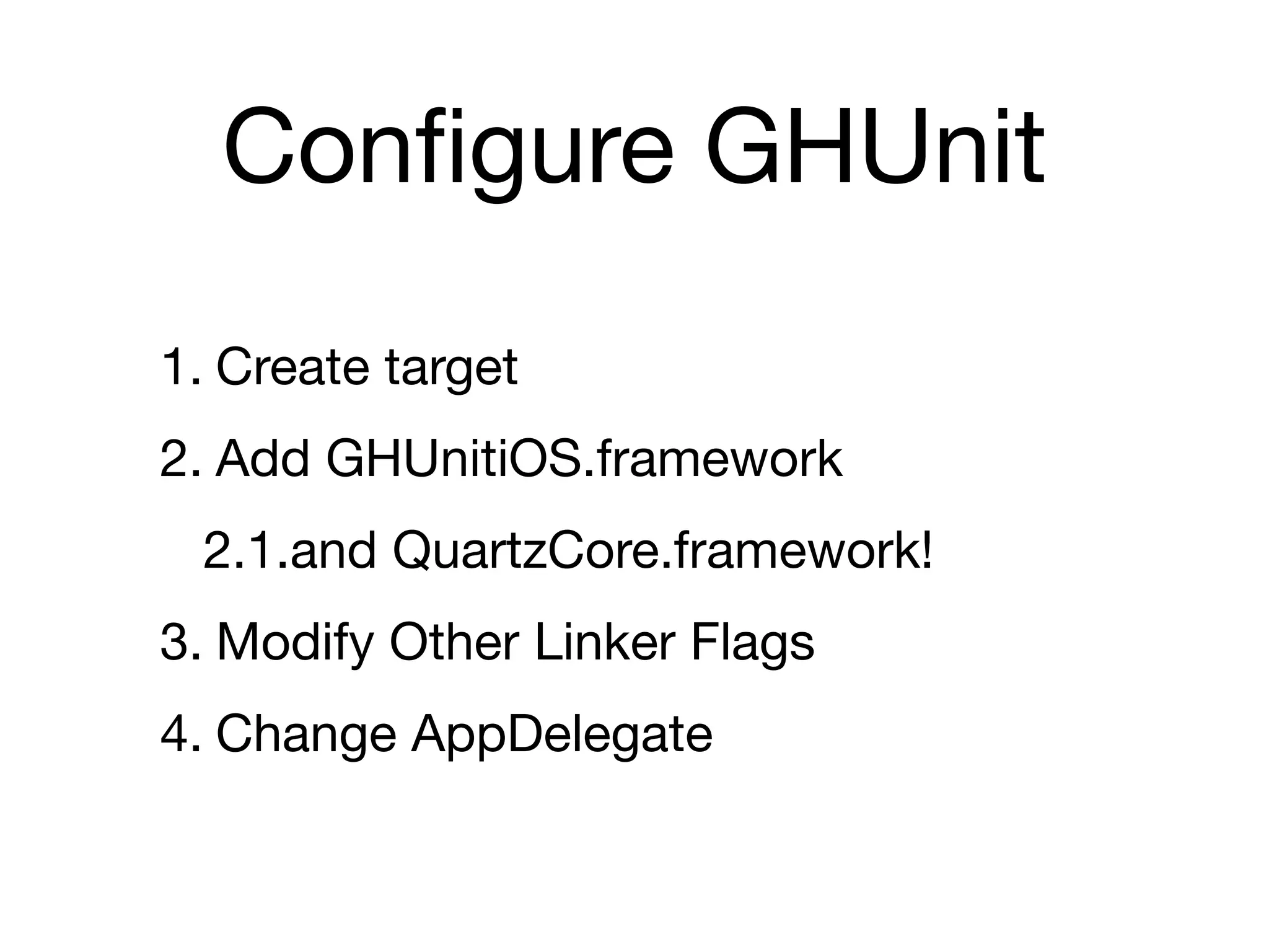 Conﬁgure GHUnit
1. Create target
2. Add GHUnitiOS.framework
 2.1.and QuartzCore.framework!
3. Modify Other Linker Flags
4. Change AppDelegate
 