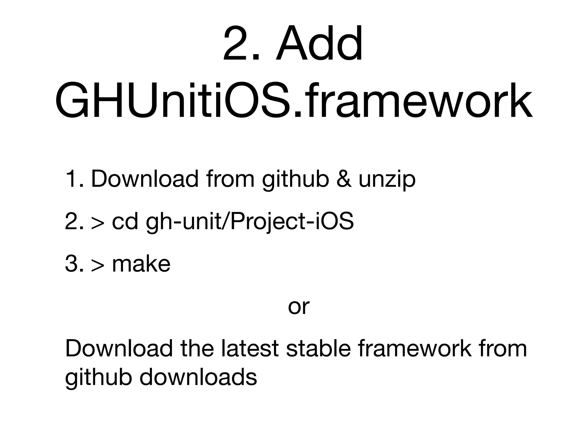 2. Add
GHUnitiOS.framework
1. Download from github & unzip
2. > cd gh-unit/Project-iOS
3. > make
                    or
Download the latest stable framework from
github downloads
 
