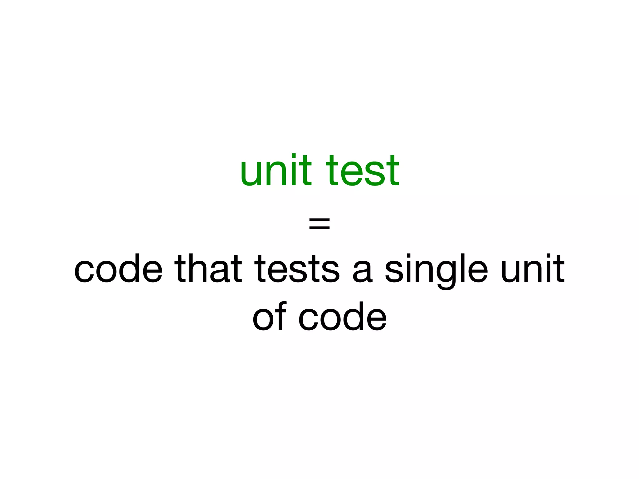 unit test
             =
code that tests a single unit
          of code
 