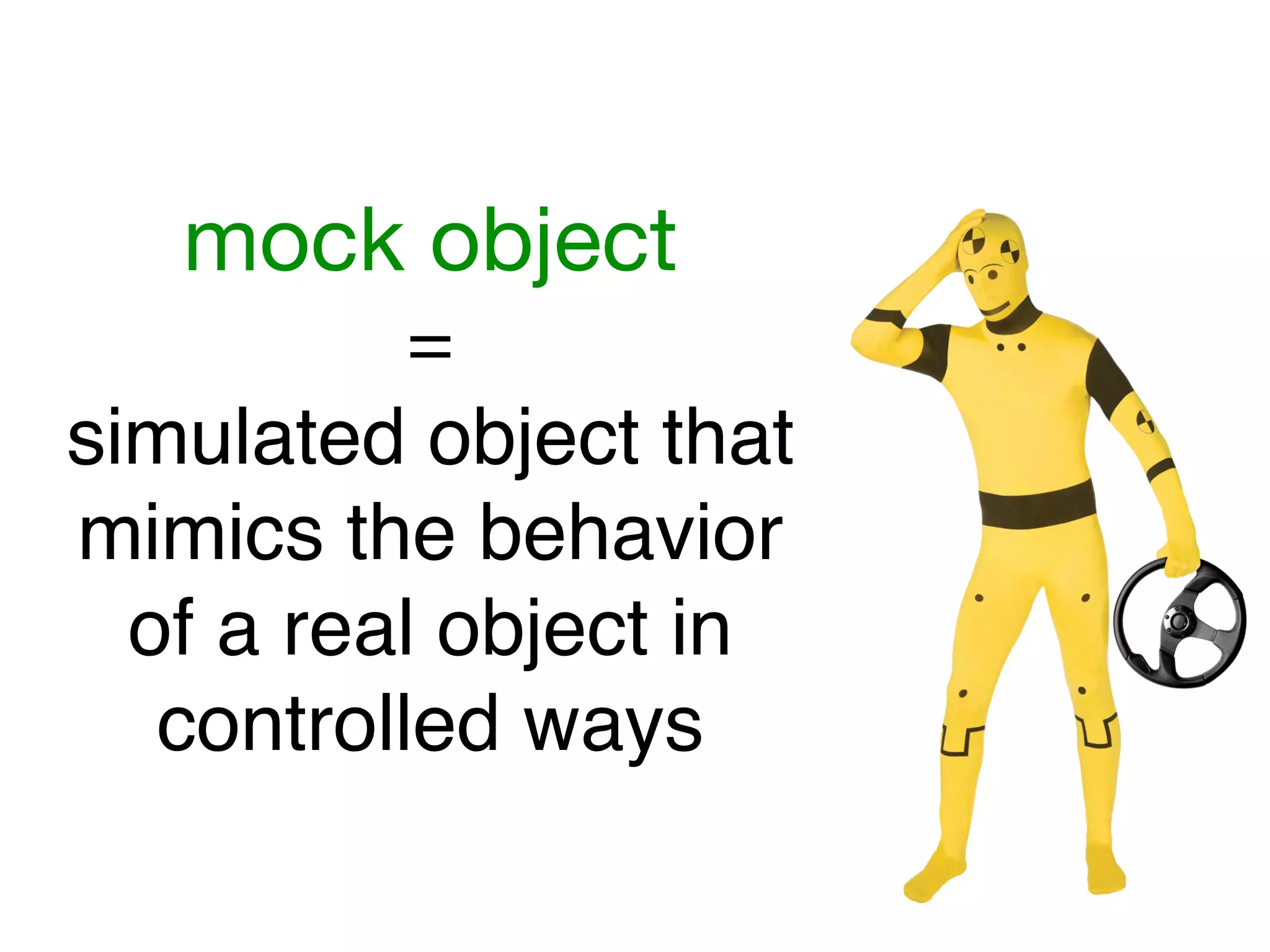 mock object
           =
simulated object that
mimics the behavior
  of a real object in
   controlled ways
 