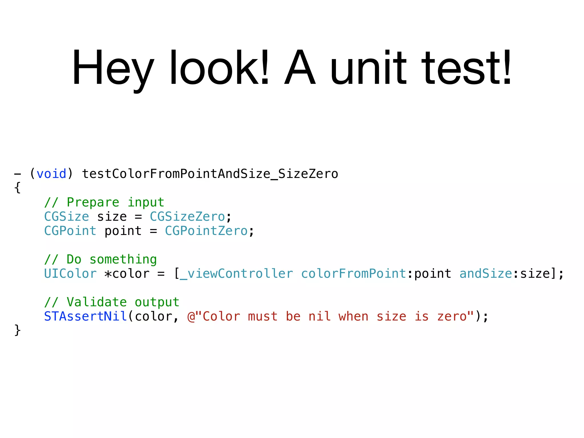Hey look! A unit test!
- (void) testColorFromPointAndSize_SizeZero
{
    // Prepare input
    CGSize size = CGSizeZero;
    CGPoint point = CGPointZero;

    // Do something
    UIColor *color = [_viewController colorFromPoint:point andSize:size];

    // Validate output
    STAssertNil(color, @"Color must be nil when size is zero");
}
 