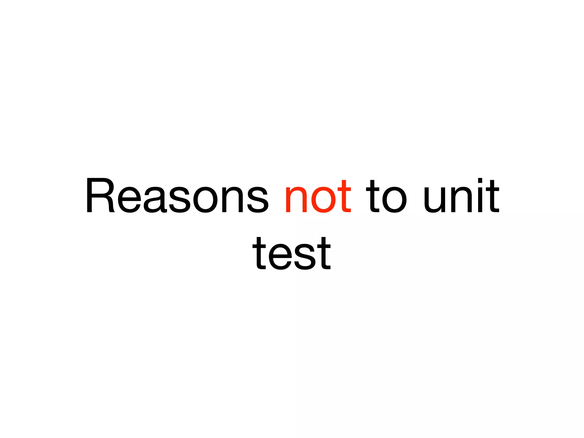 Reasons not to unit
      test
 