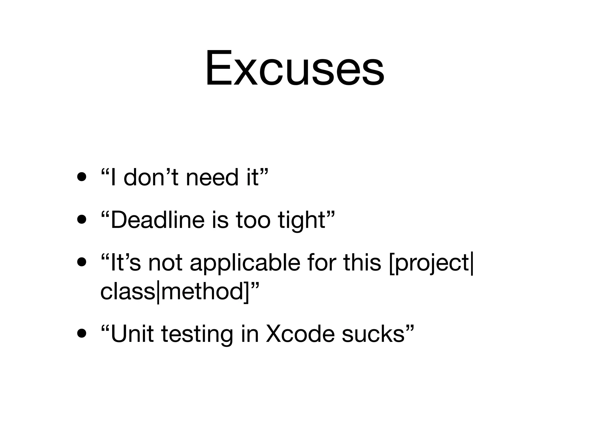 Excuses

• “I don’t need it”
• “Deadline is too tight”
• “It’s not applicable for this [project|
  class|method]”

• “Unit testing in Xcode sucks”
 