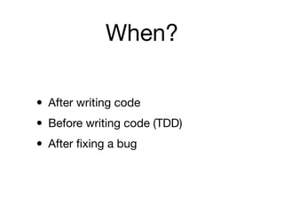 When?

• After writing code
• Before writing code (TDD)
• After ﬁxing a bug
 