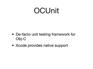 OCUnit


• De-facto unit testing framework for
  Obj-C

• Xcode provides native support
 