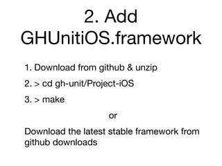 2. Add
GHUnitiOS.framework
1. Download from github & unzip
2. > cd gh-unit/Project-iOS
3. > make
                    or
Download the latest stable framework from
github downloads
 