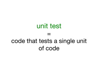 unit test
             =
code that tests a single unit
          of code
 