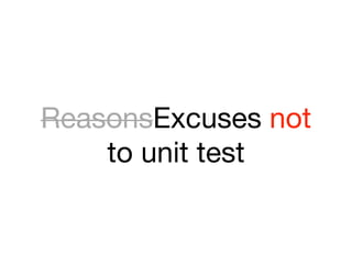 ReasonsExcuses not
    to unit test
 