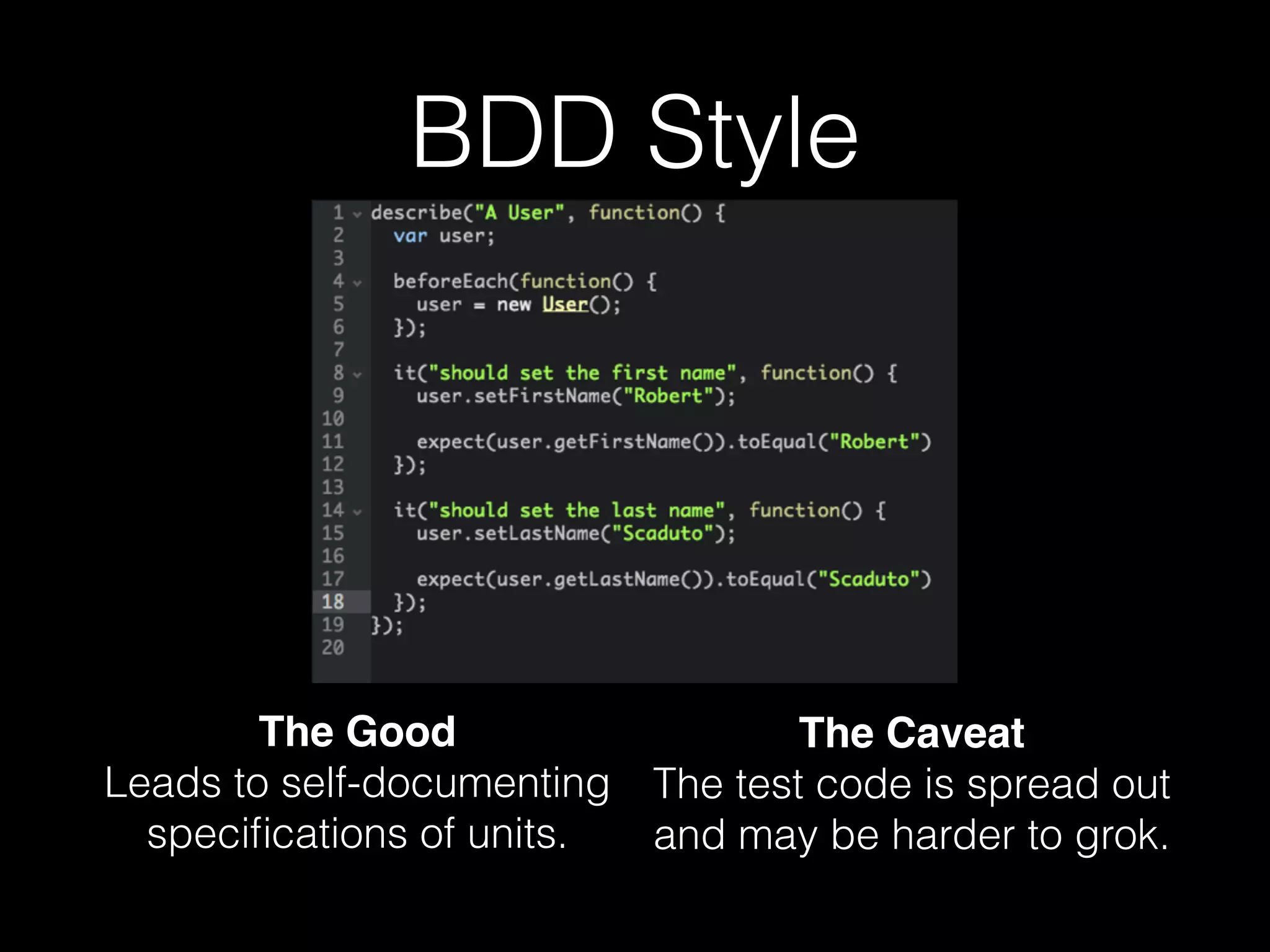 BDD Style
The Good 
Leads to self-documenting
speciﬁcations of units.
The Caveat 
The test code is spread out
and may be harder to grok.
 