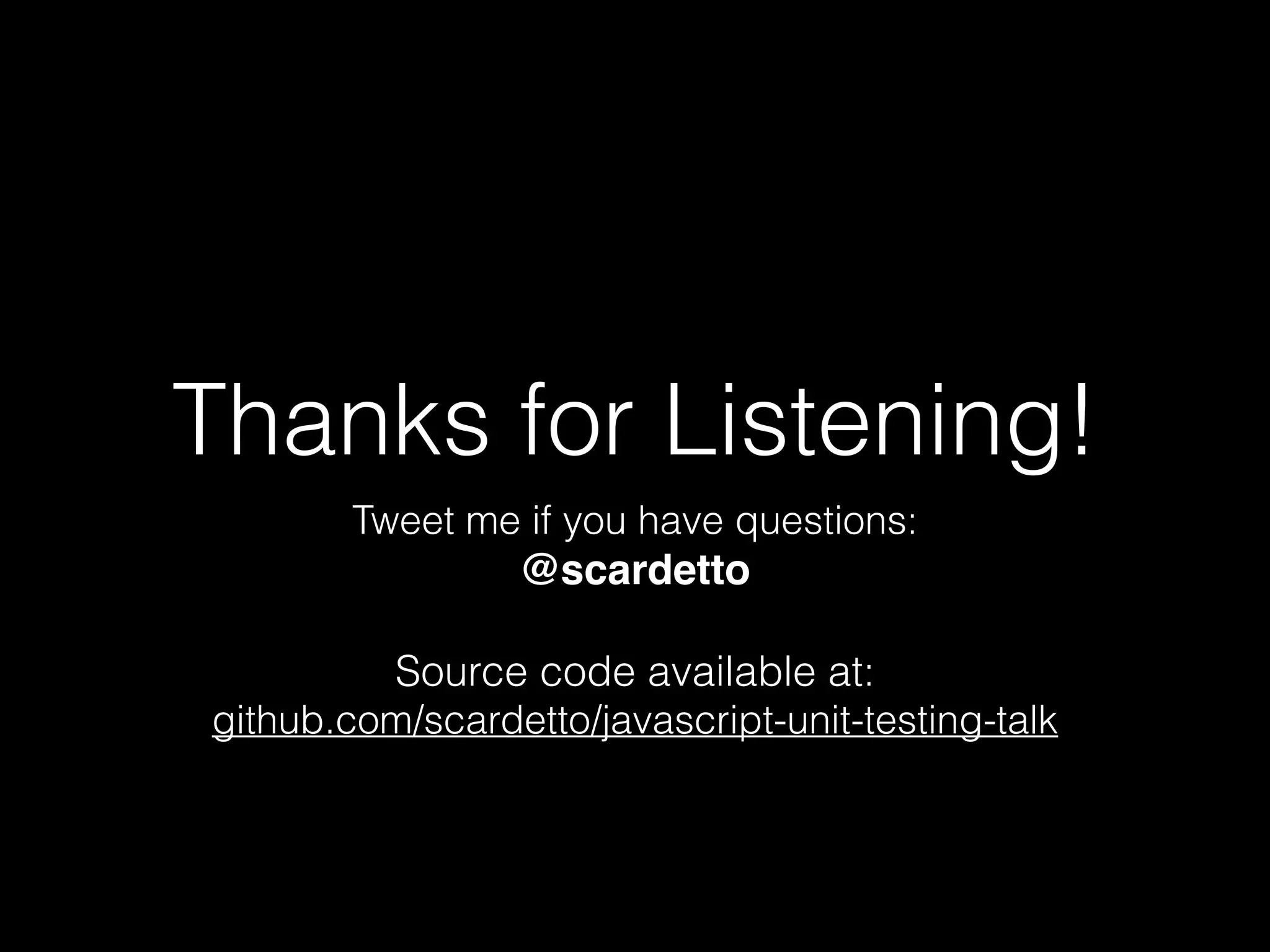 Thanks for Listening!
Tweet me if you have questions: 
@scardetto
Source code available at:
github.com/scardetto/javascript-unit-testing-talk
 