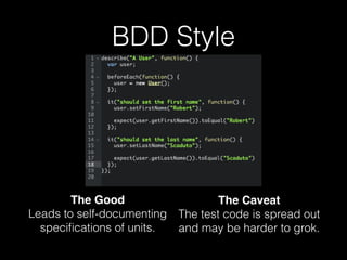 BDD Style
The Good 
Leads to self-documenting
speciﬁcations of units.
The Caveat 
The test code is spread out
and may be harder to grok.
 