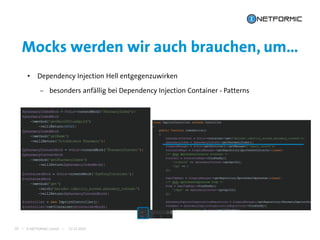 I © NETFORMIC GmbH I 22.12.2016
Mocks werden wir auch brauchen, um…
26
• Dependency Injection Hell entgegenzuwirken
 besonders anfällig bei Dependency Injection Container - Patterns
 