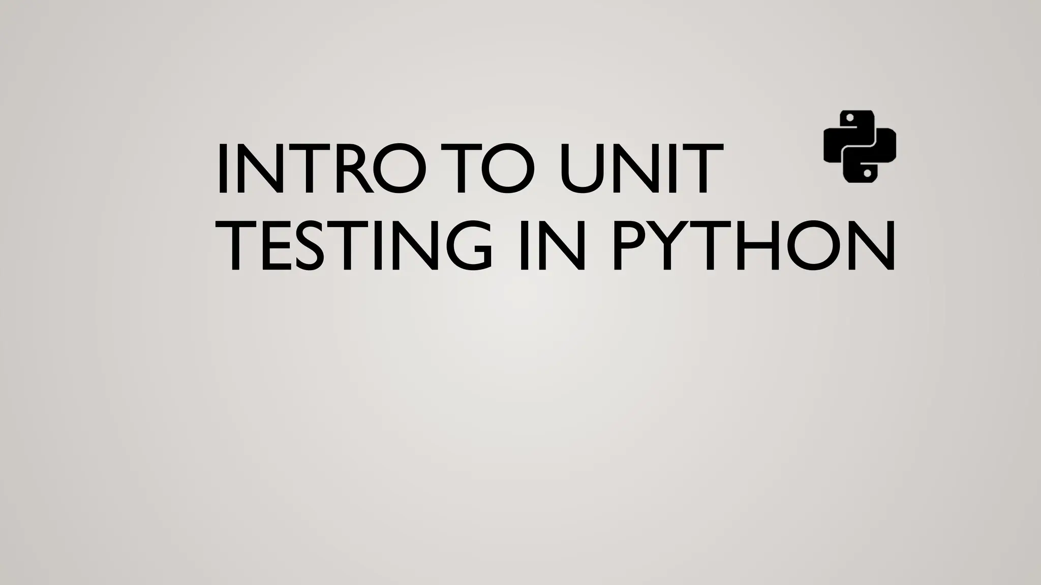 INTRO TO UNIT
TESTING IN PYTHON
 