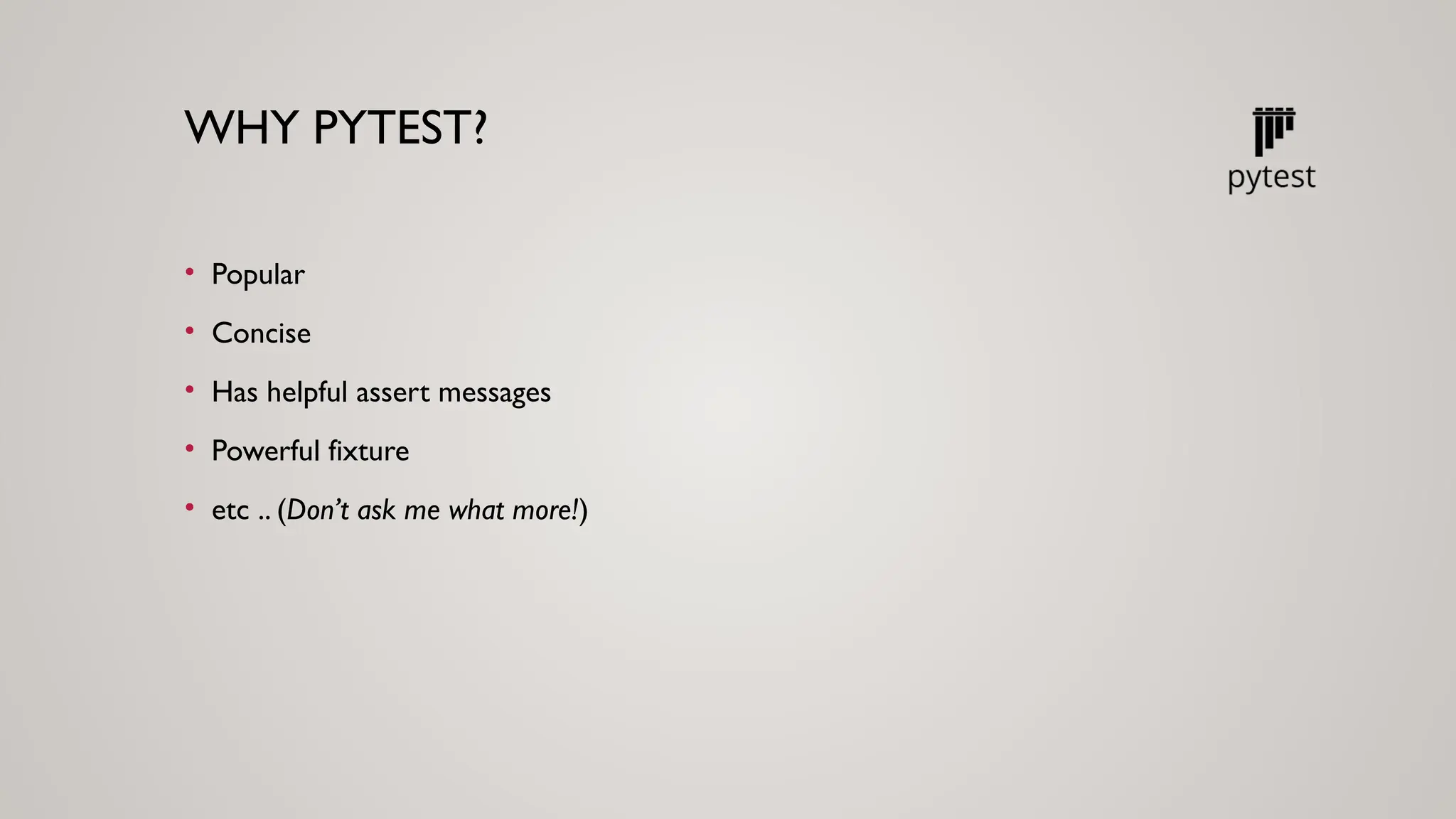 WHY PYTEST?
• Popular
• Concise
• Has helpful assert messages
• Powerful fixture
• etc .. (Don’t ask me what more!)
 