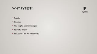 WHY PYTEST?
• Popular
• Concise
• Has helpful assert messages
• Powerful fixture
• etc .. (Don’t ask me what more!)
 