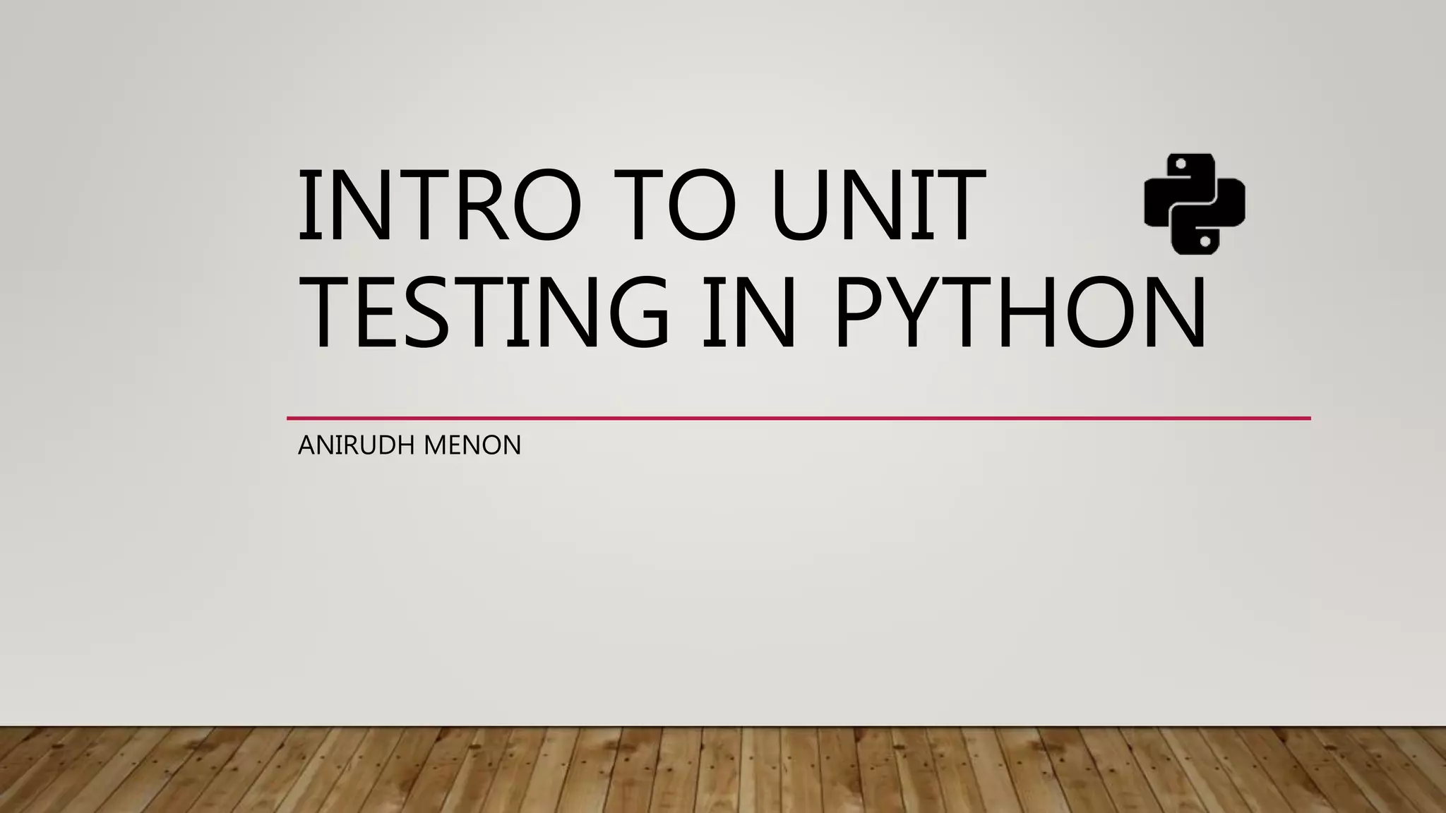 INTRO TO UNIT
TESTING IN PYTHON
ANIRUDH MENON
 