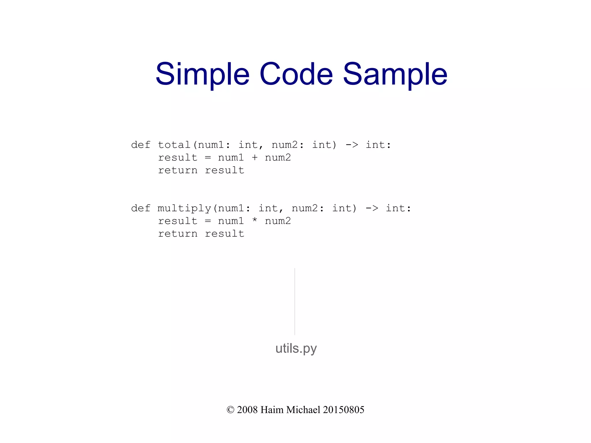© 2008 Haim Michael 20150805
Simple Code Sample
def total(num1: int, num2: int) -> int:
result = num1 + num2
return result
def multiply(num1: int, num2: int) -> int:
result = num1 * num2
return result
utils.py
 