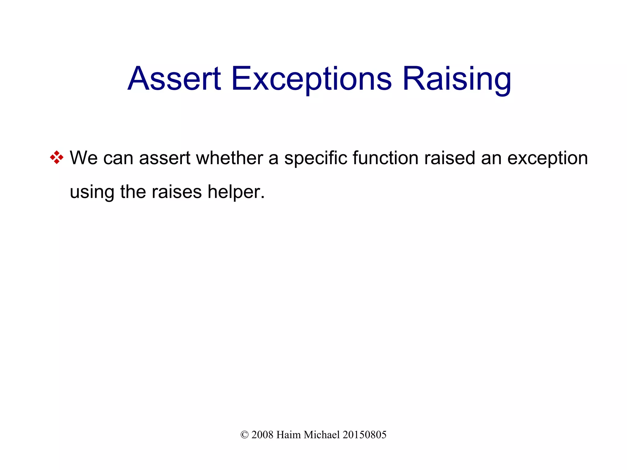 © 2008 Haim Michael 20150805
Assert Exceptions Raising
 We can assert whether a specific function raised an exception
using the raises helper.
 