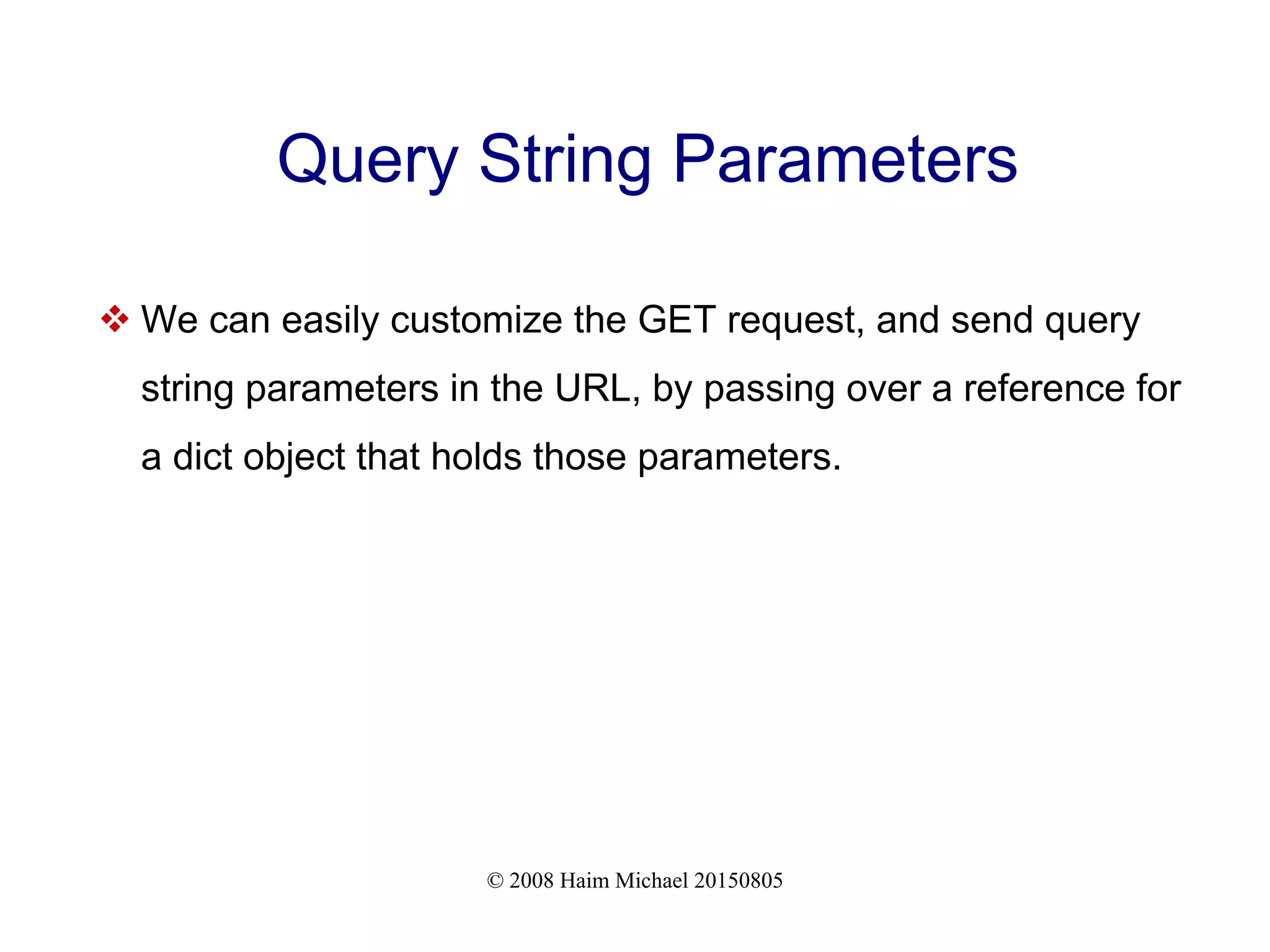 © 2008 Haim Michael 20150805
Query String Parameters
 We can easily customize the GET request, and send query
string parameters in the URL, by passing over a reference for
a dict object that holds those parameters.
 