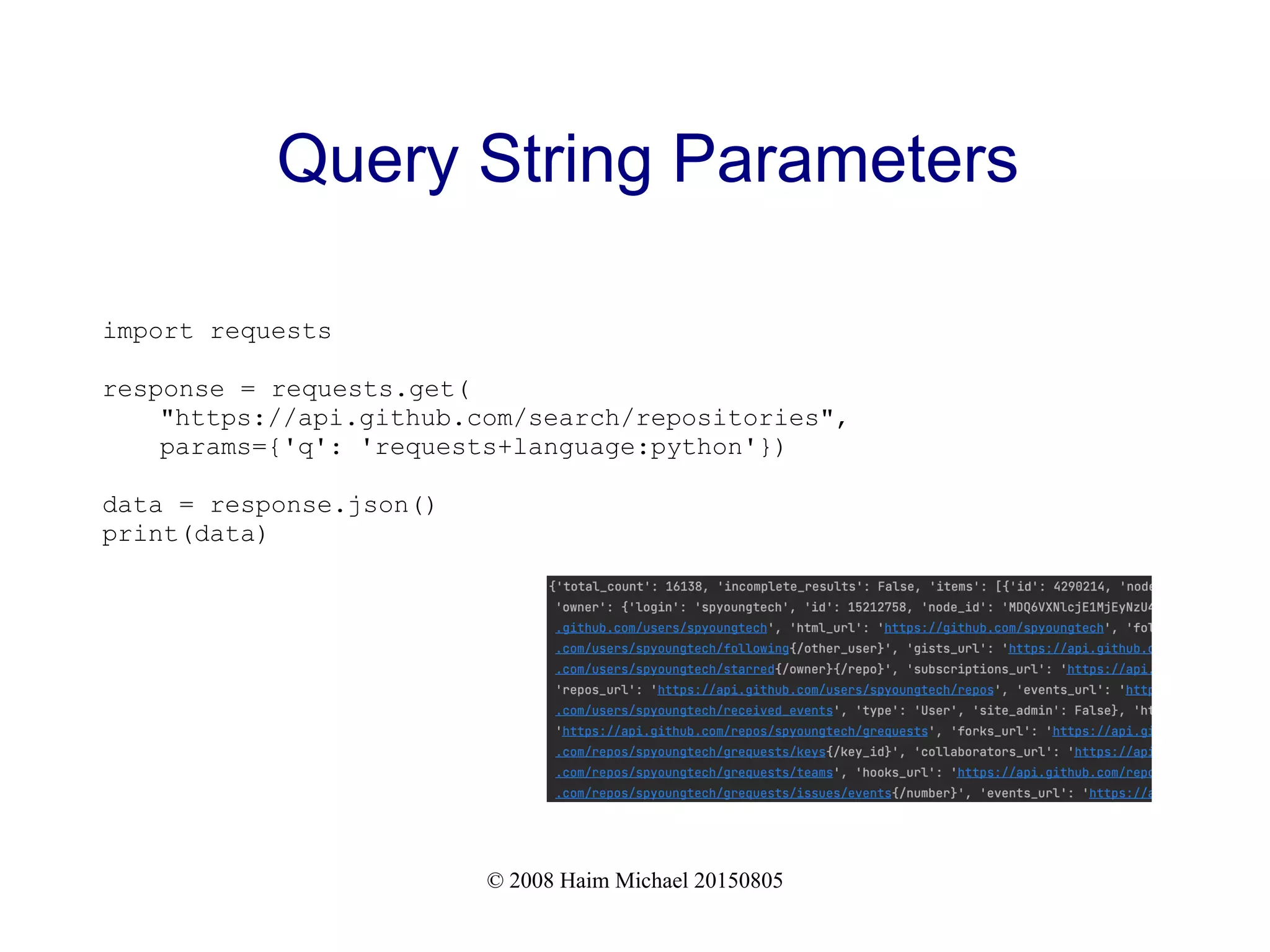 © 2008 Haim Michael 20150805
Query String Parameters
import requests
response = requests.get(
"https://api.github.com/search/repositories",
params={'q': 'requests+language:python'})
data = response.json()
print(data)
 
