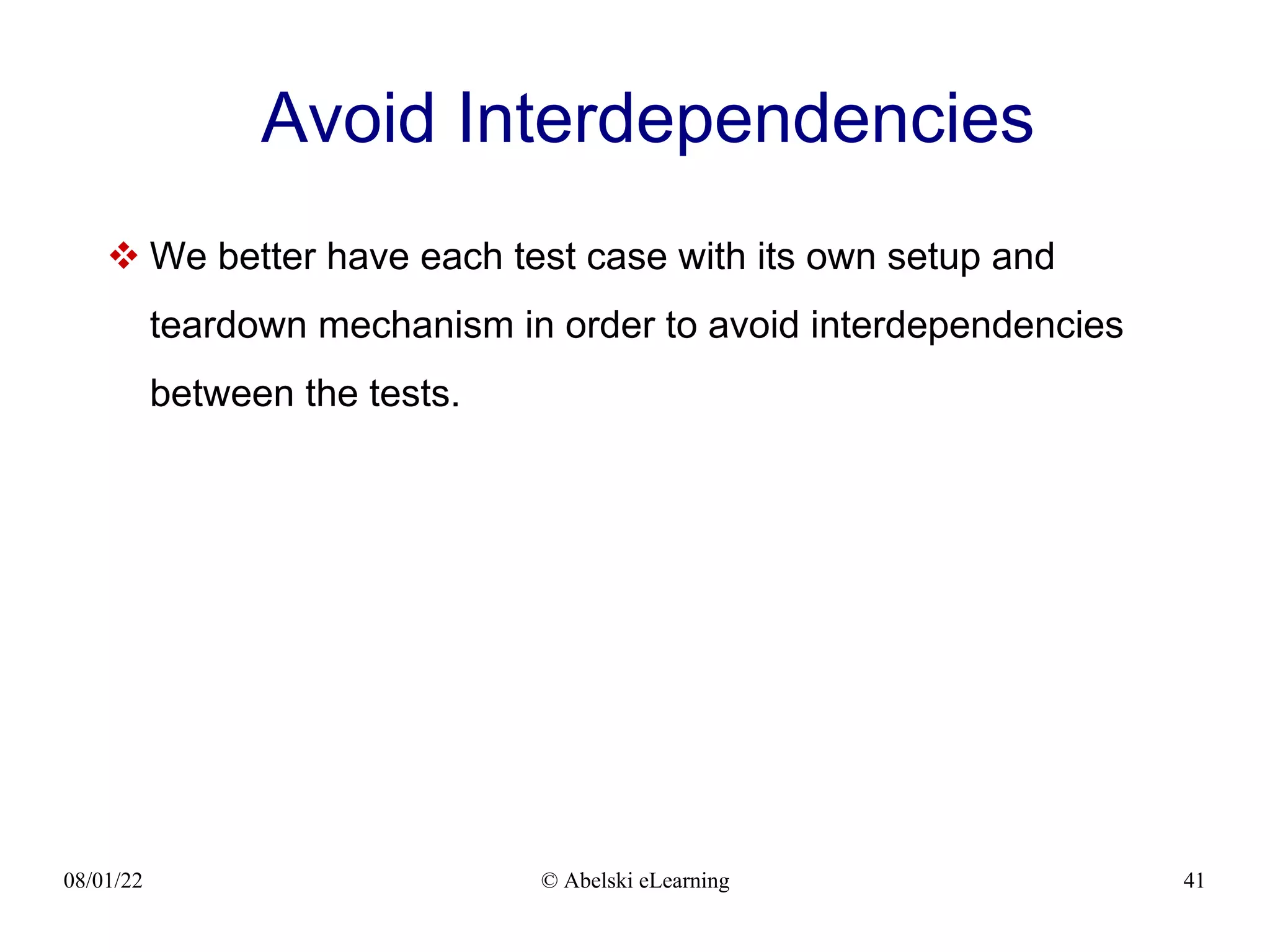 08/01/22 © Abelski eLearning 41
Avoid Interdependencies
 We better have each test case with its own setup and
teardown mechanism in order to avoid interdependencies
between the tests.
 