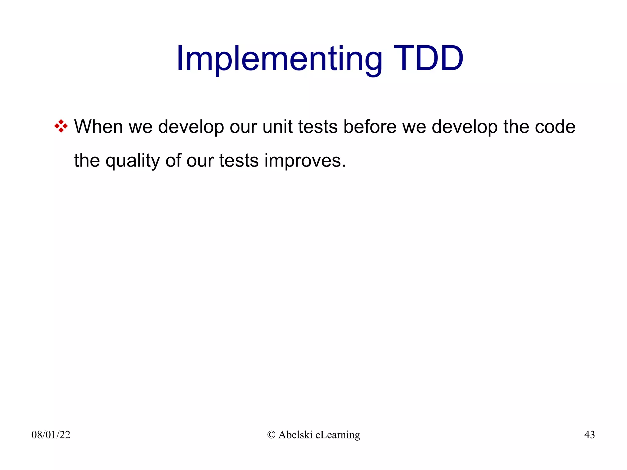 08/01/22 © Abelski eLearning 43
Implementing TDD
 When we develop our unit tests before we develop the code
the quality of our tests improves.
 