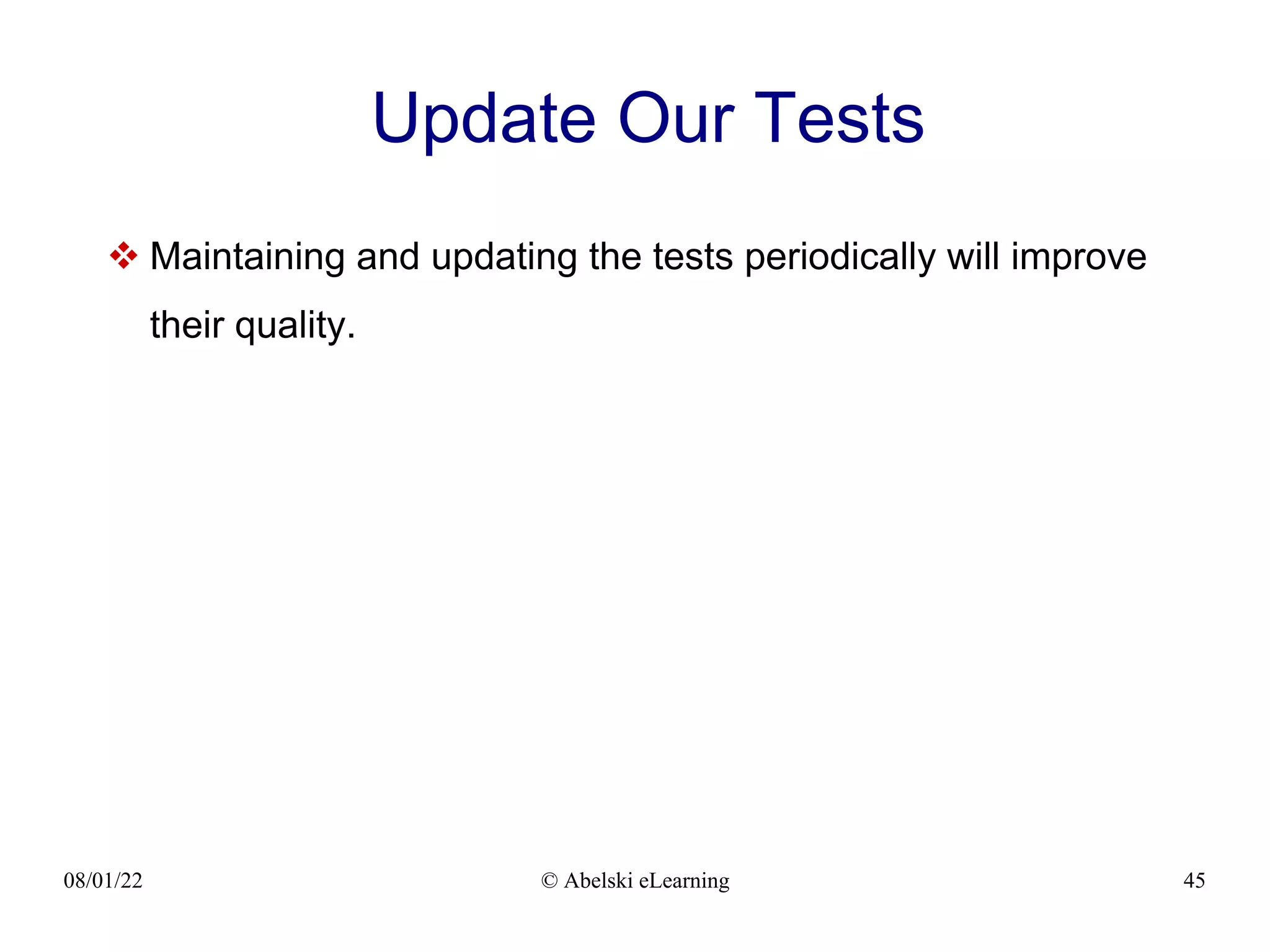 08/01/22 © Abelski eLearning 45
Update Our Tests
 Maintaining and updating the tests periodically will improve
their quality.
 